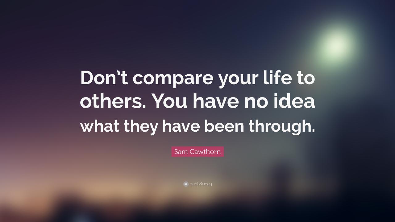 Sam Cawthorn Quote: “Don’t compare your life to others. You have no ... Berhenti Bandingin Hidupmu dengan Orang Lain